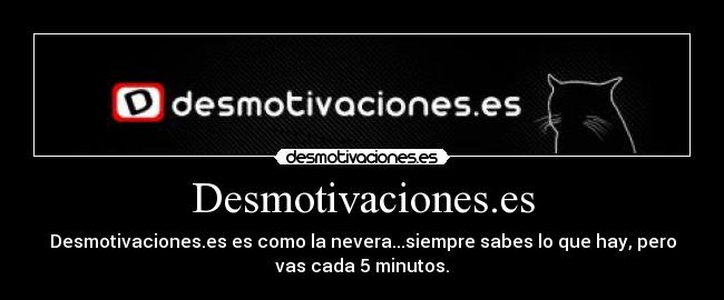 Desmotivaciones.es - Desmotivaciones.es es como la nevera...siempre sabes lo que hay, pero
vas cada 5 minutos.