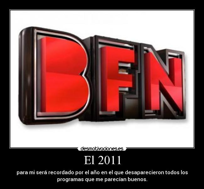 El 2011 - para mi será recordado por el año en el que desaparecieron todos los
programas que me parecían buenos.