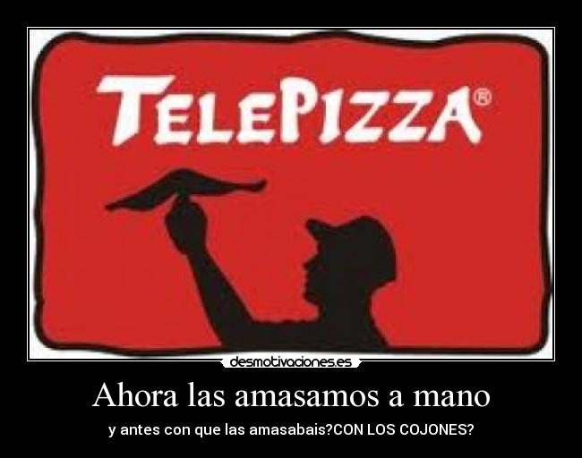 Ahora las amasamos a mano - y antes con que las amasabais?CON LOS COJONES?