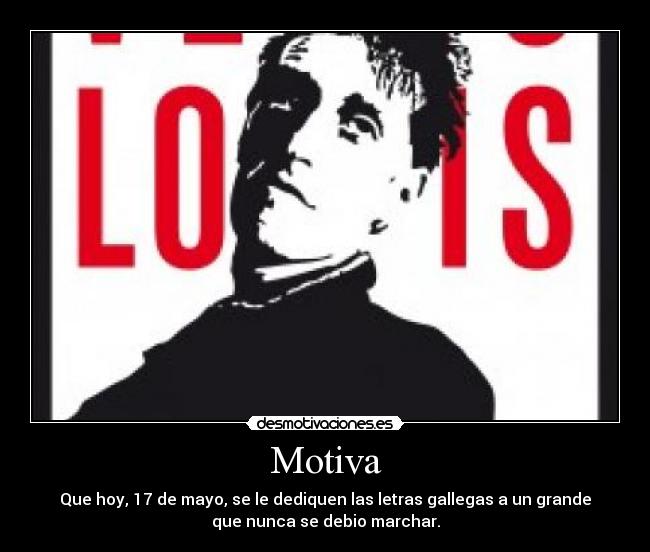 Motiva - Que hoy, 17 de mayo, se le dediquen las letras gallegas a un grande
que nunca se debio marchar.