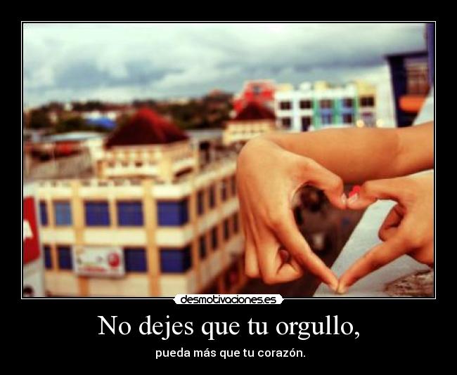 No dejes que tu orgullo, -