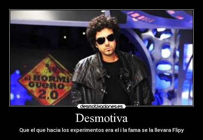 Desmotiva - Que el que hacia los experimentos era el i la fama se la llevara Flipy