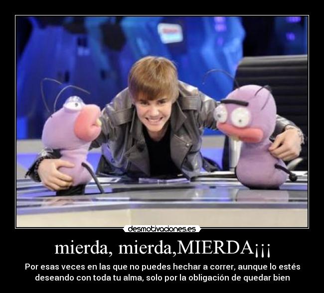 mierda, mierda,MIERDA¡¡¡ - Por esas veces en las que no puedes hechar a correr, aunque lo estés
deseando con toda tu alma, solo por la obligación de quedar bien