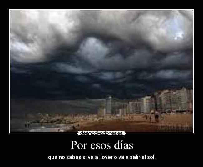Por esos días - que no sabes si va a llover o va a salir el sol.