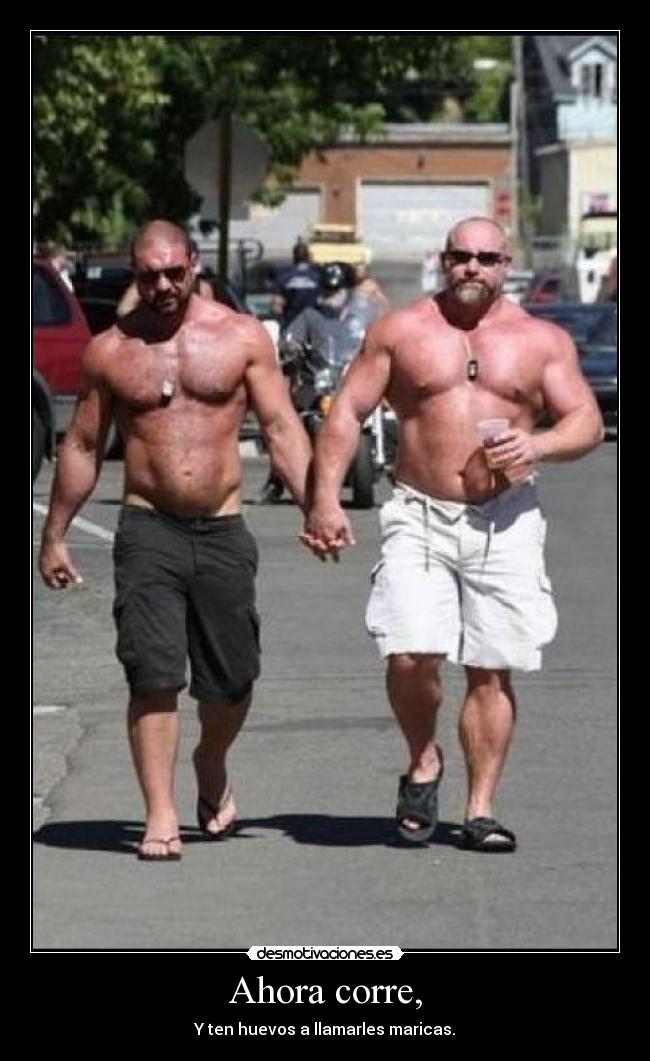 Ahora corre, - Y ten huevos a llamarles maricas.