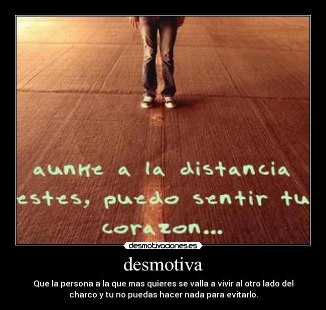 desmotiva - Que la persona a la que mas quieres se valla a vivir al otro lado del
charco y tu no puedas hacer nada para evitarlo.