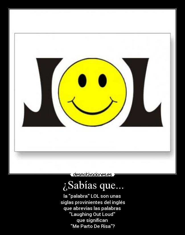 ¿Sabías que... - la palabra LOL son unas
siglas provinientes del inglés
que abrevias las palabras
Laughing Out Loud
que significan
Me Parto De Risa?