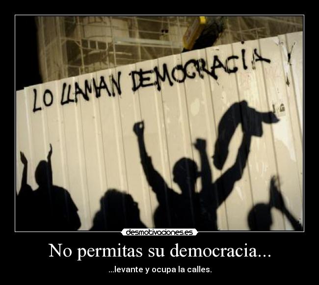 No permitas su democracia... - ...levante y ocupa la calles.