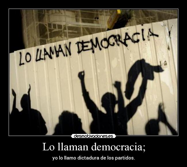 Lo llaman democracia; - yo lo llamo dictadura de los partidos.