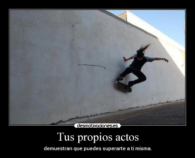 Tus propios actos - demuestran que puedes superarte a ti misma.