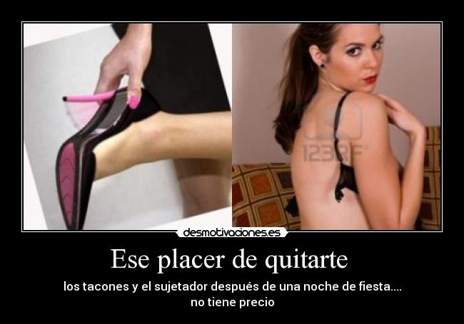 Ese placer de quitarte - los tacones y el sujetador después de una noche de fiesta....
no tiene precio
