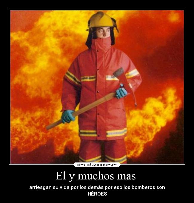 El y muchos mas - arriesgan su vida por los demás por eso los bomberos son
HÉROES