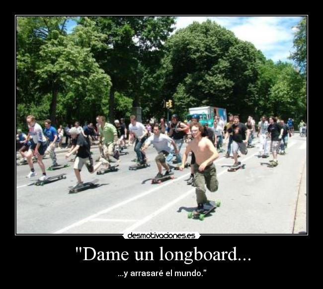 Dame un longboard... - ...y arrasaré el mundo.