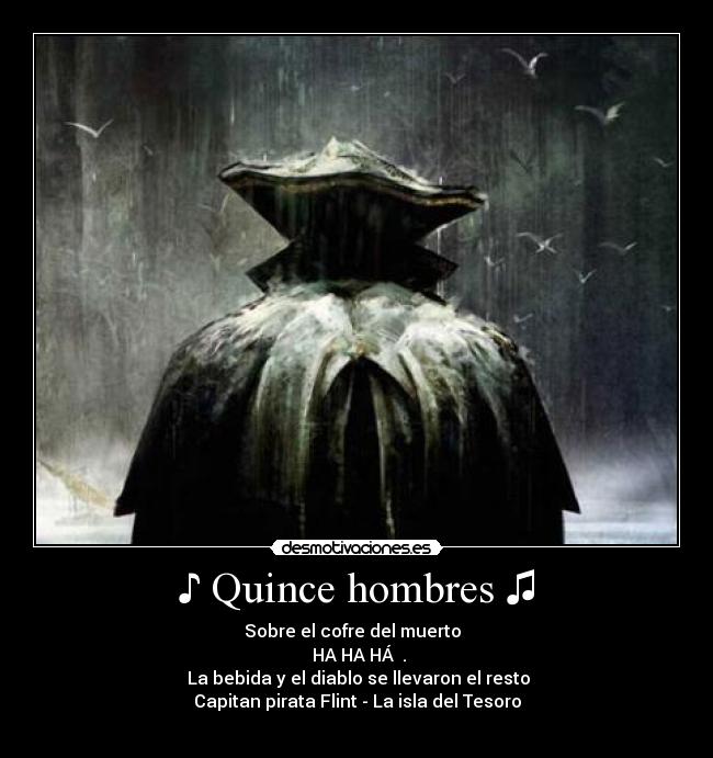 ♪ Quince hombres ♫ - Sobre el cofre del muerto ♫
HA HA HÁ ♫.
♫ La bebida y el diablo se llevaron el resto ♫
Capitan pirata Flint - La isla del Tesoro
