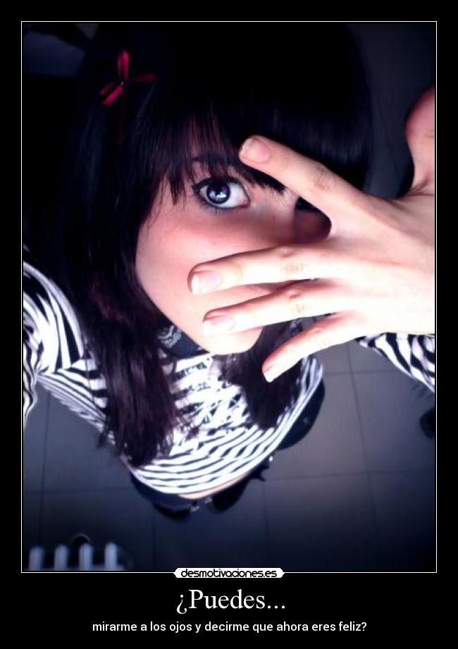 ¿Puedes... - mirarme a los ojos y decirme que ahora eres feliz?