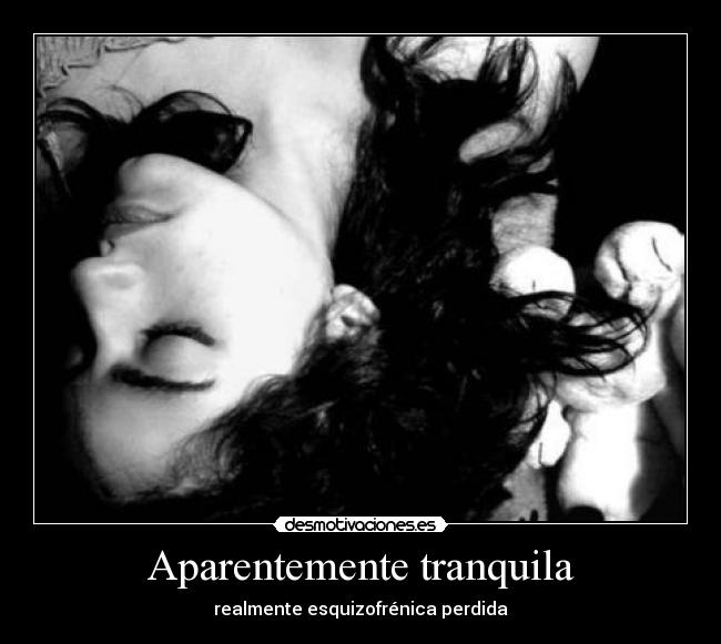 Aparentemente tranquila - realmente esquizofrénica perdida