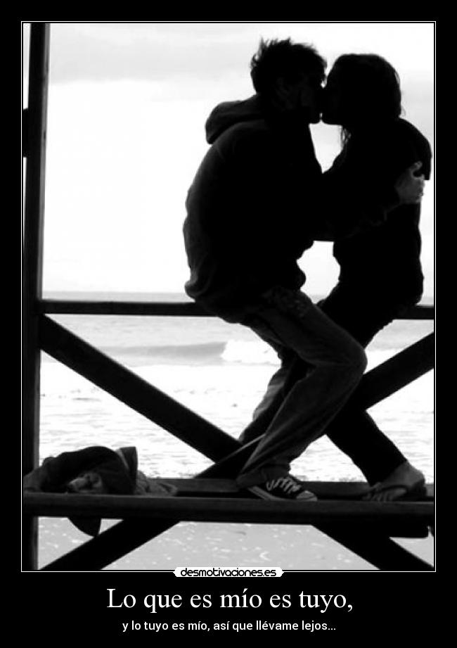 Lo que es mío es tuyo, - y lo tuyo es mío, así que llévame lejos...