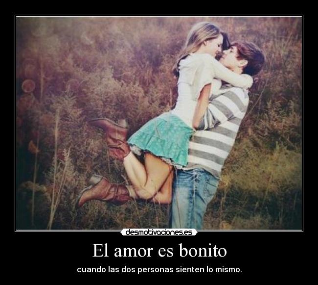 El amor es bonito - cuando las dos personas sienten lo mismo.