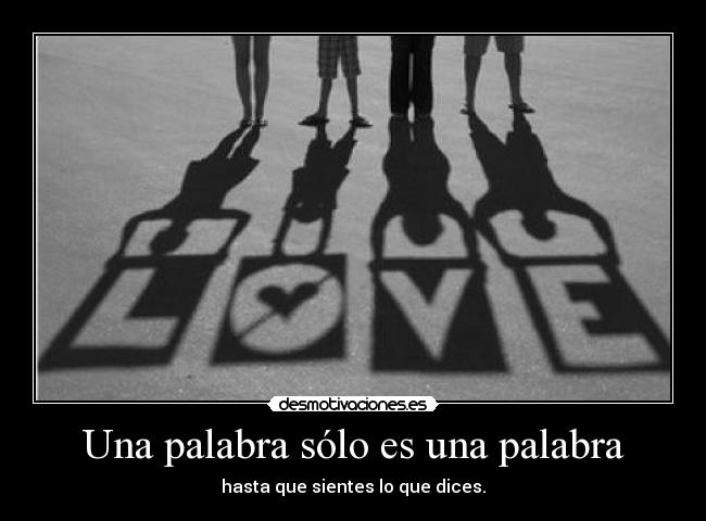 Una palabra sólo es una palabra - hasta que sientes lo que dices.