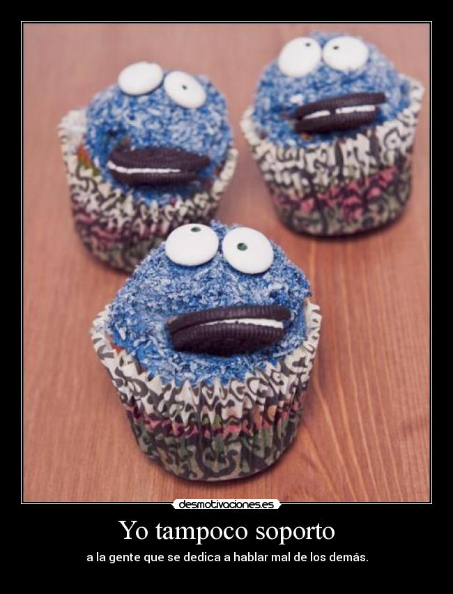 Yo tampoco soporto - a la gente que se dedica a hablar mal de los demás.