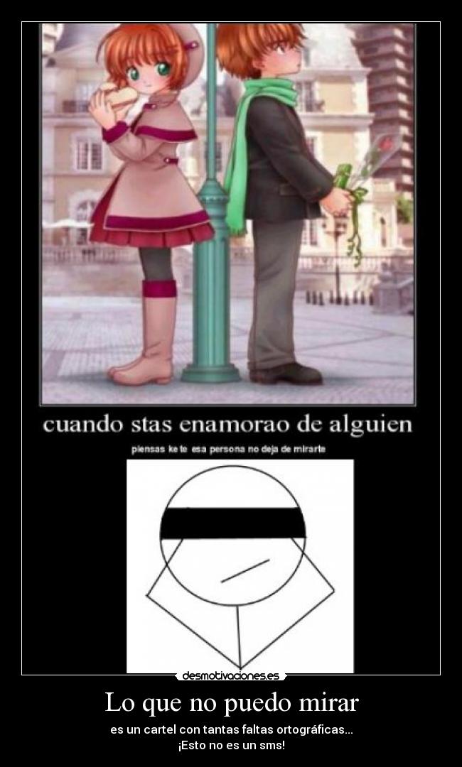 Lo que no puedo mirar - es un cartel con tantas faltas ortográficas...
¡Esto no es un sms!