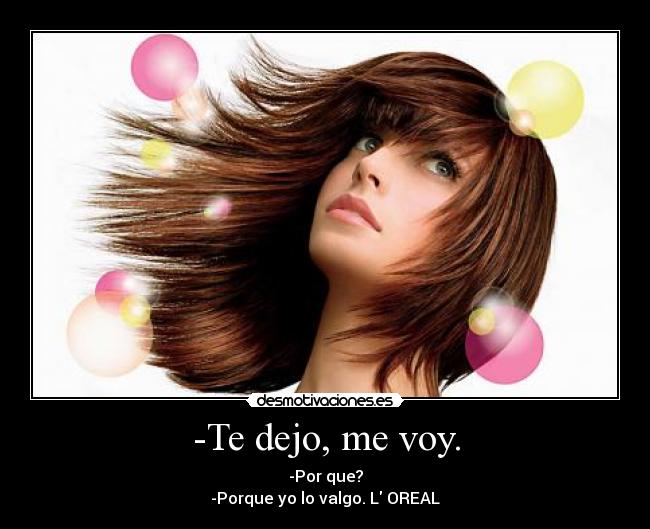 -Te dejo, me voy. - -Por que?
-Porque yo lo valgo. L OREAL