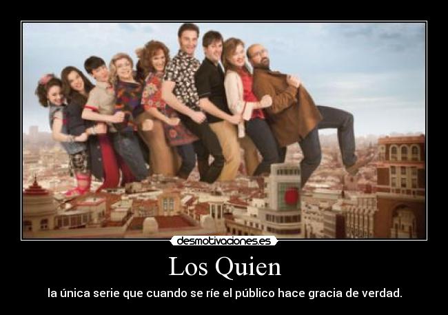 Los Quien - la única serie que cuando se ríe el público hace gracia de verdad.