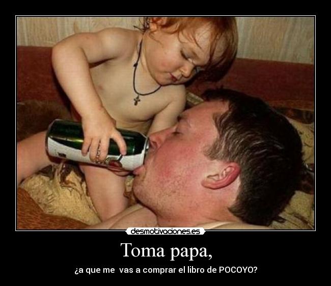 Toma papa, -