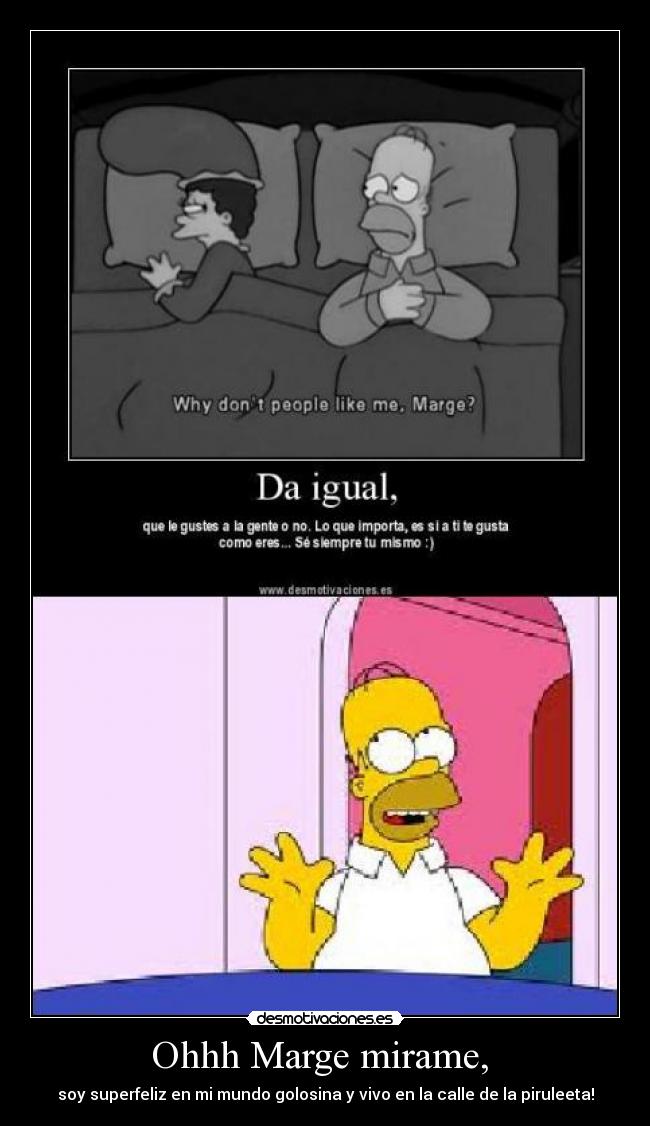 Ohhh Marge mirame,  - soy superfeliz en mi mundo golosina y vivo en la calle de la piruleeta!