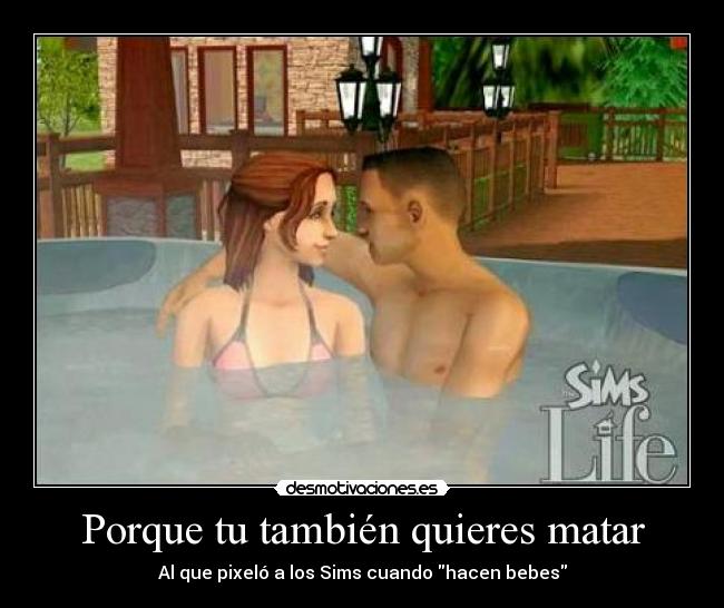 Porque tu también quieres matar - Al que pixeló a los Sims cuando hacen bebes