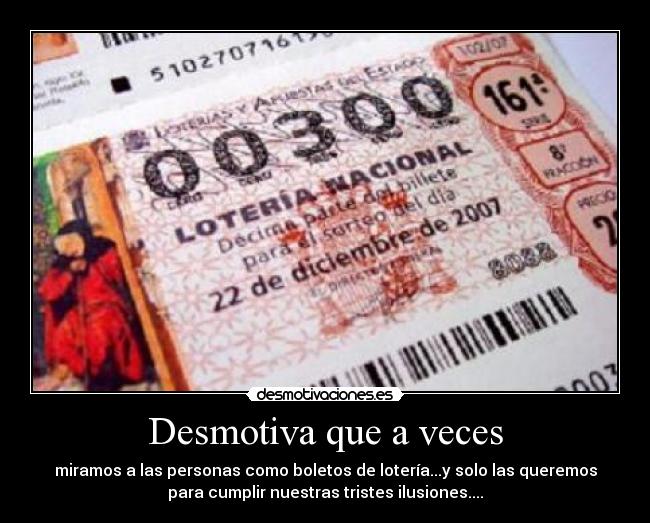 Desmotiva que a veces - miramos a las personas como boletos de lotería...y solo las queremos
para cumplir nuestras tristes ilusiones....