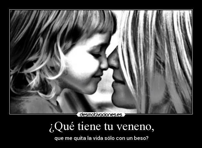 ¿Qué tiene tu veneno, -