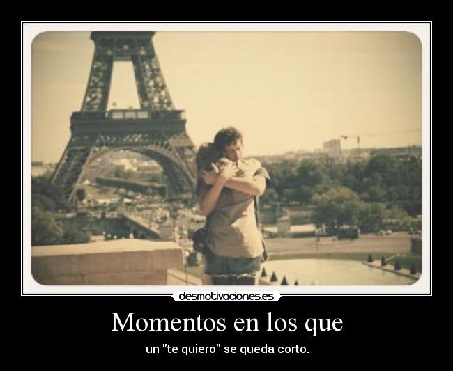 Momentos en los que - un te quiero se queda corto.