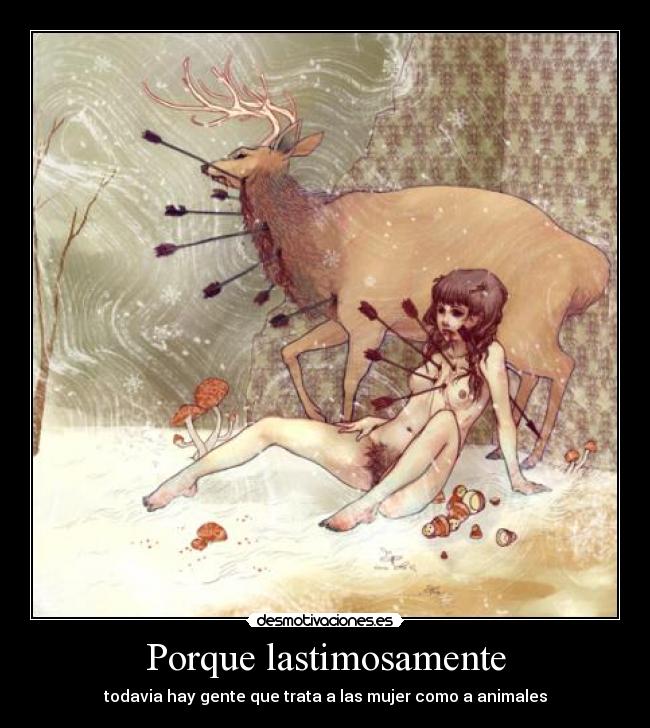 Porque lastimosamente - todavia hay gente que trata a las mujer como a animales