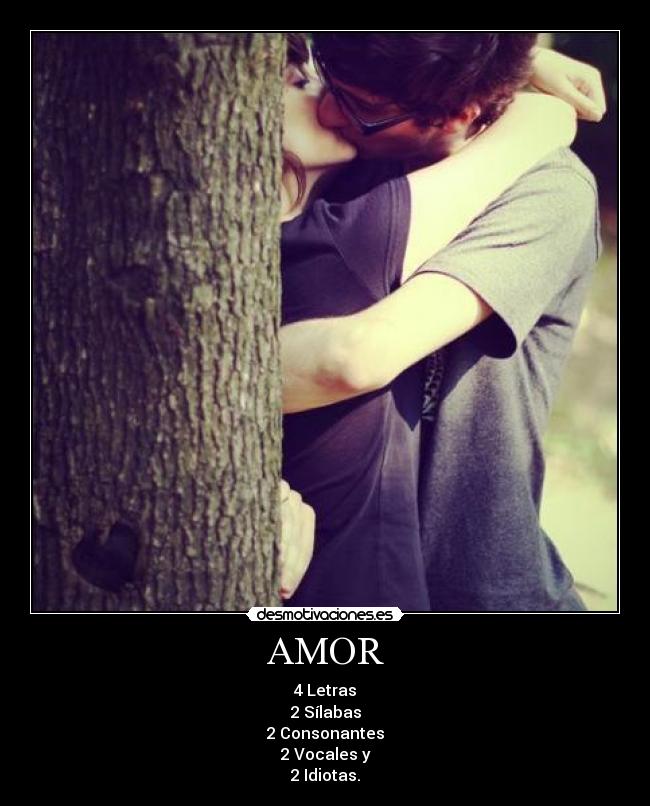 AMOR - 4 Letras
2 Sílabas
2 Consonantes
2 Vocales y
2 Idiotas.