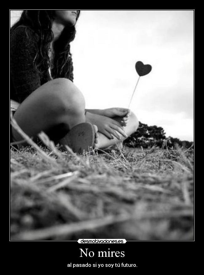 No mires - al pasado si yo soy tú futuro.