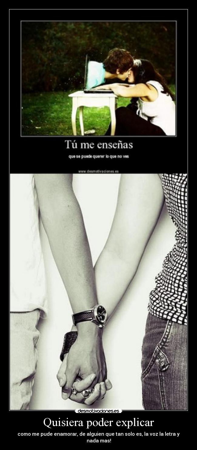 Quisiera poder explicar - como me pude enamorar, de alguien que tan solo es, la voz la letra y nada mas!