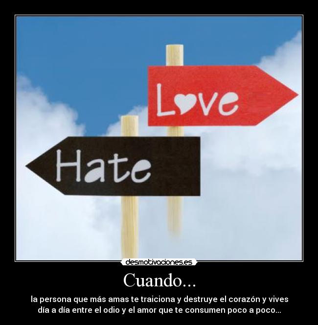 Cuando... - la persona que más amas te traiciona y destruye el corazón y vives
día a día entre el odio y el amor que te consumen poco a poco...