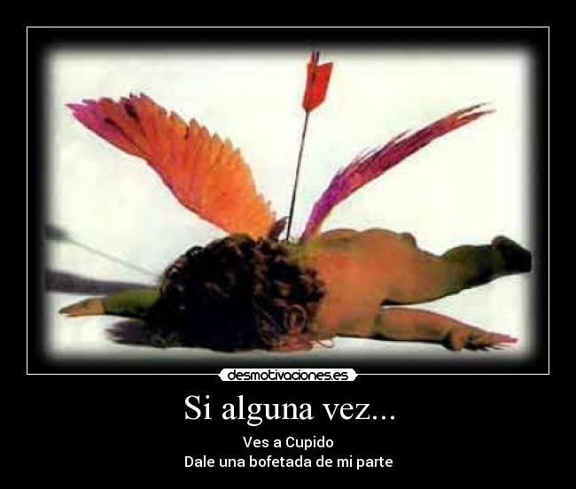 Si alguna vez... - Ves a Cupido
Dale una bofetada de mi parte