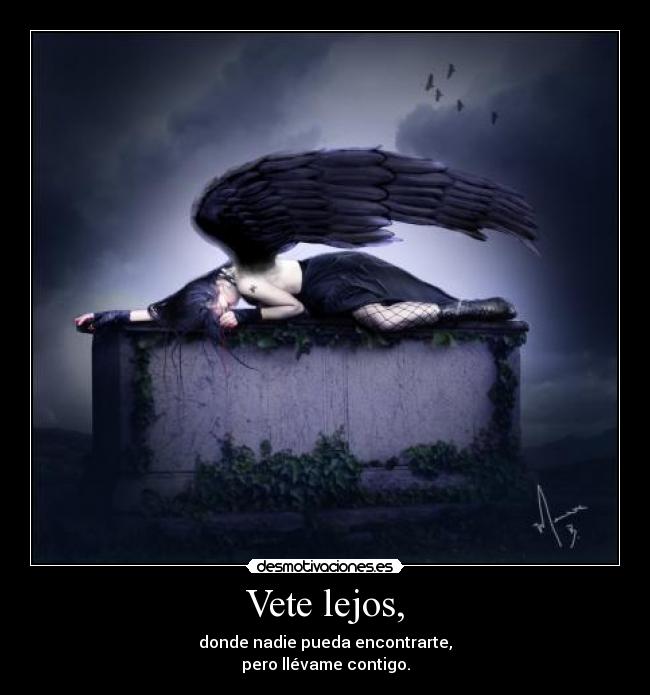 Vete lejos, - donde nadie pueda encontrarte,
pero llévame contigo.