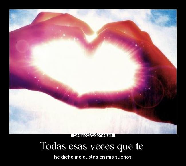 Todas esas veces que te -