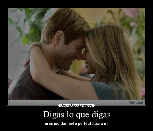 Digas lo que digas - eres jodidamente perfecto para mí