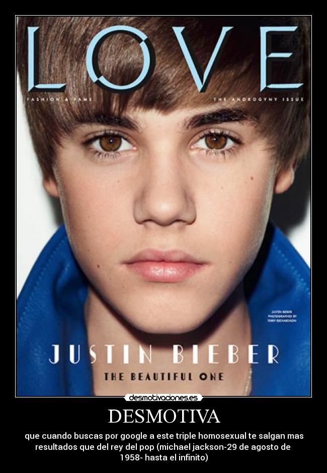 DESMOTIVA - que cuando buscas por google a este triple homosexual te salgan mas
resultados que del rey del pop (michael jackson-29 de agosto de
1958- hasta el infinito)