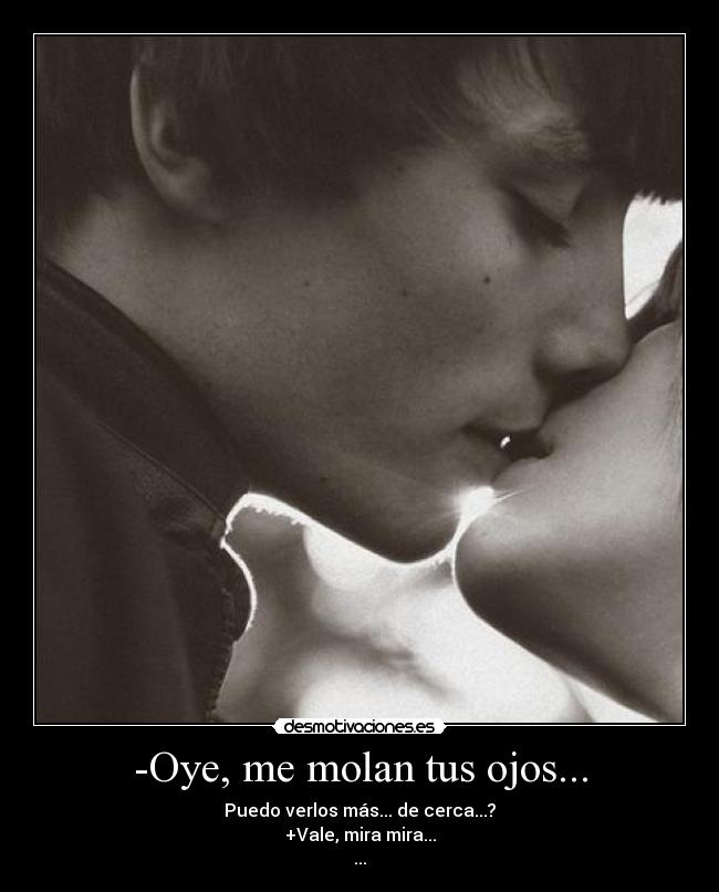 -Oye, me molan tus ojos... - 