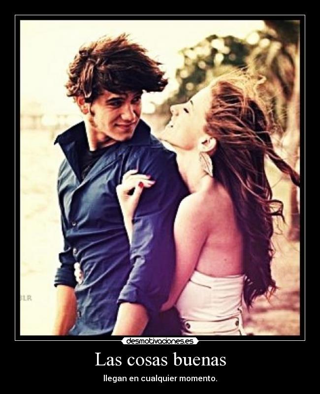 Las cosas buenas - llegan en cualquier momento.