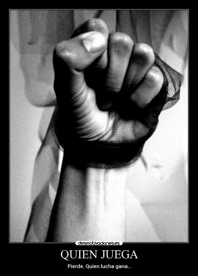 QUIEN JUEGA - Pierde. Quien lucha gana...
