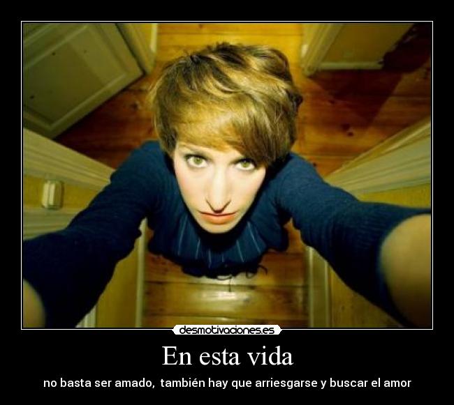 En esta vida - no basta ser amado, también hay que arriesgarse y buscar el amor