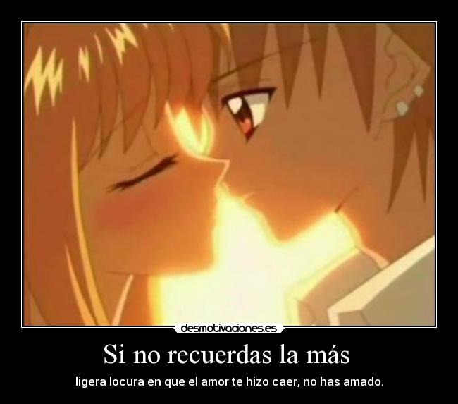 Si no recuerdas la más - ligera locura en que el amor te hizo caer, no has amado.