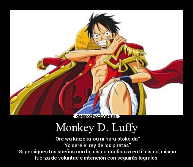 Monkey D. Luffy - Ore wa kaizoku-ou ni naru otoko da
Yo seré el rey de los piratas
-Si persigues tus sueños con la misma confianza en ti mismo, misma
fuerza de voluntad e intención con seguirás logralos.