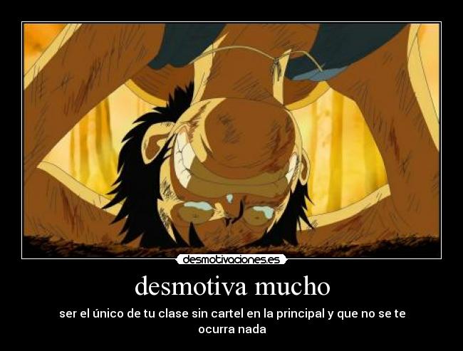 desmotiva mucho - ser el único de tu clase sin cartel en la principal y que no se te ocurra nada